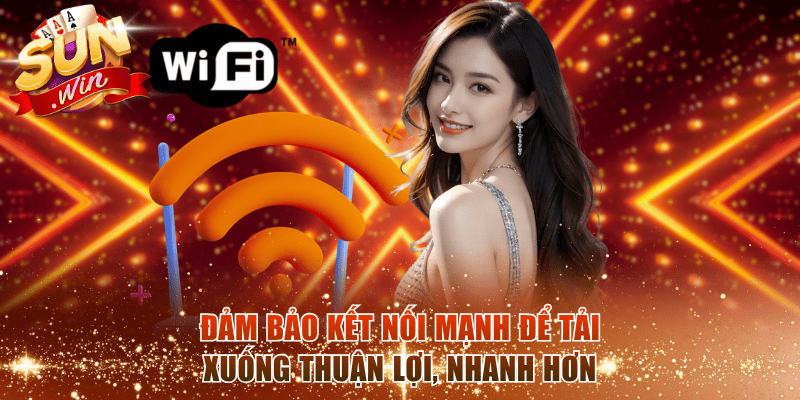 Đảm bảo kết nối mạnh để tải xuống thuận lợi, nhanh hơn
