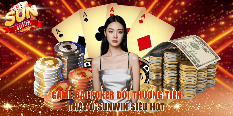 Game bài Poker đổi thưởng tiền thật ở Sunwin siêu hot