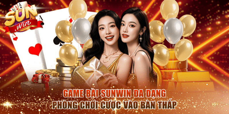 Game bài Sunwin đa dạng phòng chơi cược vào bàn thấp