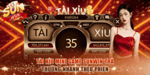 Tài xỉu Mini Game Sunwin trả thưởng nhanh theo phiên